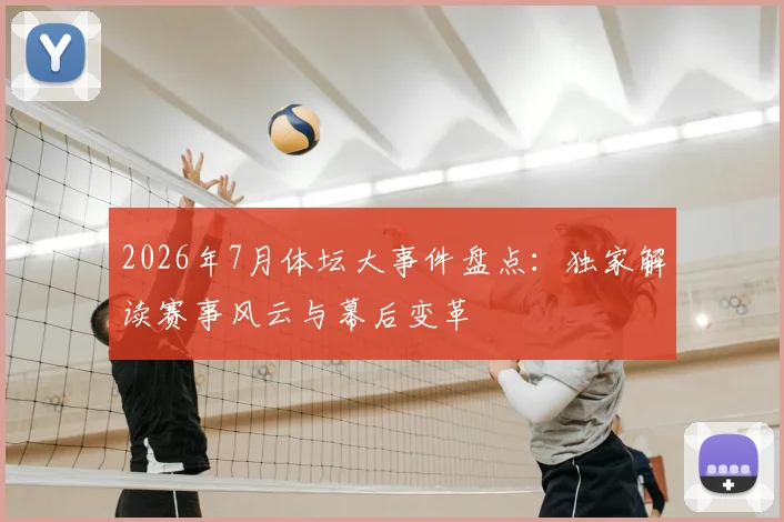 2026年7月体坛大事件盘点:独家解读赛事风云与幕后变革