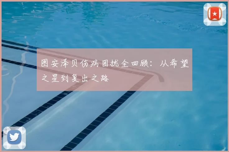 图安泽贝伤病困扰全回顾:从希望之星到复出之路