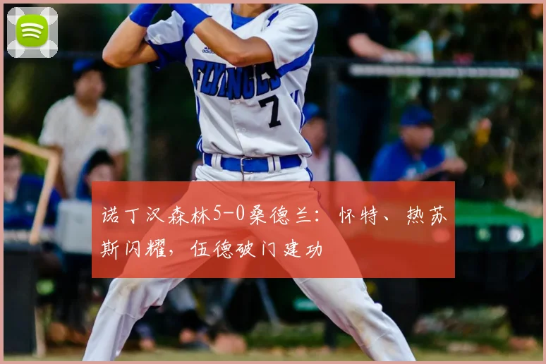诺丁汉森林5-0桑德兰：怀特、热苏斯闪耀，伍德破门建功