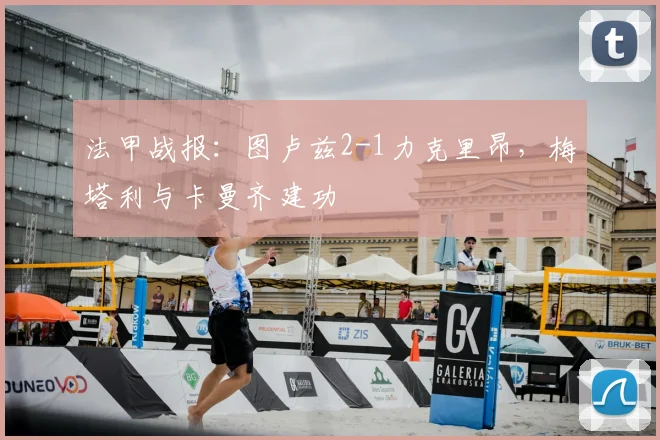 法甲战报：图卢兹2-1力克里昂，梅塔利与卡曼齐建功