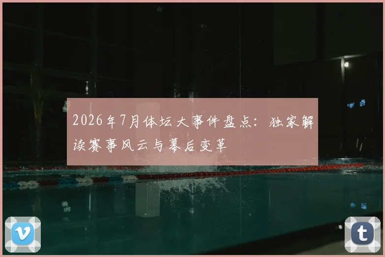 2026年7月体坛大事件盘点：独家解读赛事风云与幕后变革