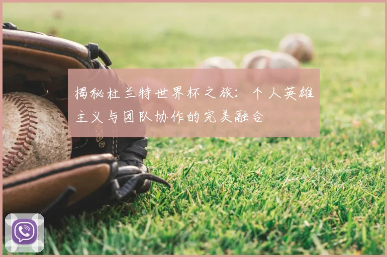 揭秘杜兰特世界杯之旅:个人英雄主义与团队协作的完美融合