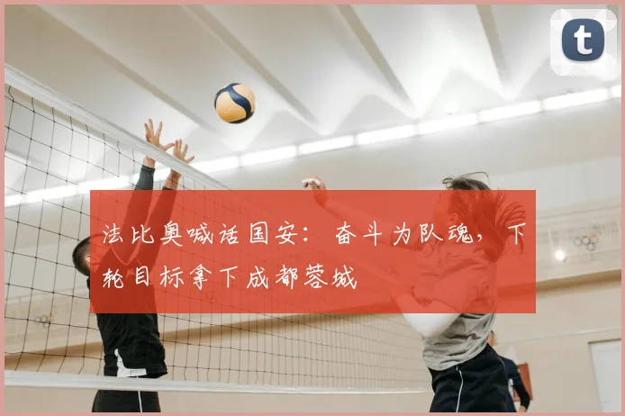 法比奥喊话国安：奋斗为队魂，下轮目标拿下成都蓉城
