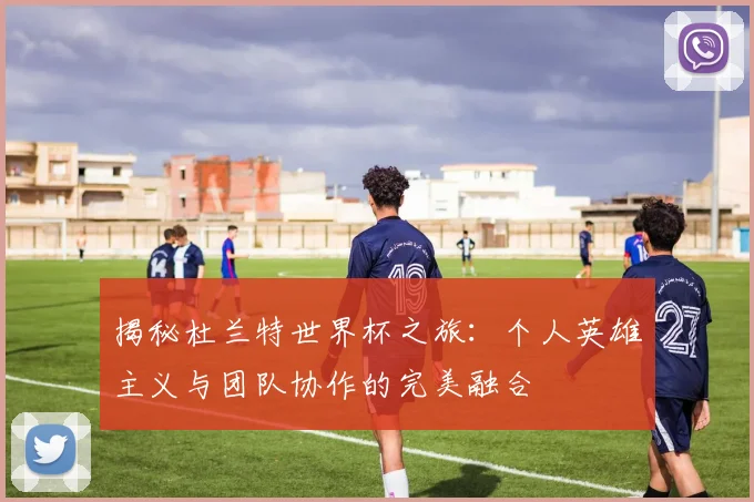 揭秘杜兰特世界杯之旅:个人英雄主义与团队协作的完美融合
